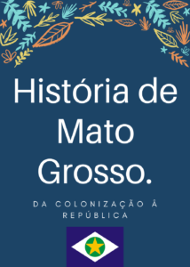 História de Mato Grosso Períodos Colonial, Imperial e República.