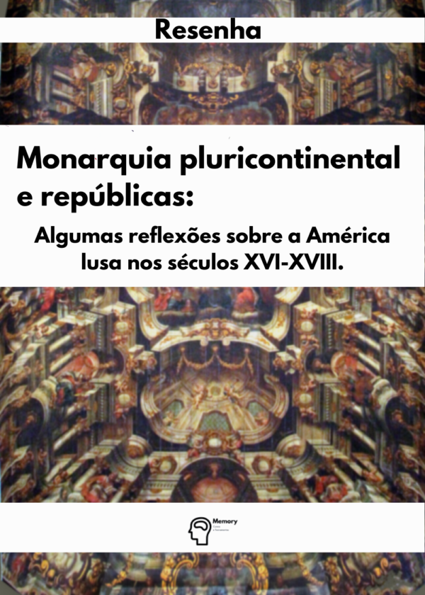 RESENHA DO TEXTO ORIGINAL: MONARQUIA PLURICONTINENTAL E REPUBLICAS: ALGUMAS REFLEXÕES SOBRE A AMÉRICA LUSA NOS SÉCULOS XVI-XVIII DE JOÃO FRAGOSO E MARIA DE FATIMA SILVA GOUVÊA.